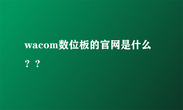 wacom数位板的官网是什么？？