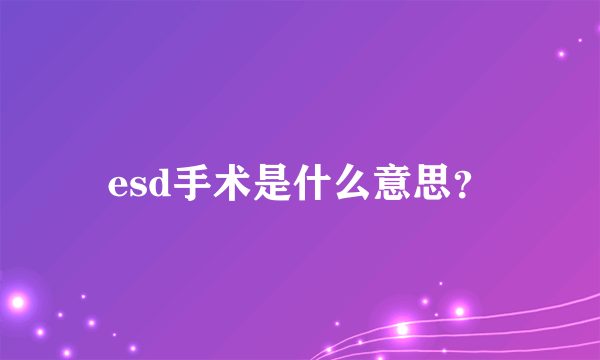 esd手术是什么意思？