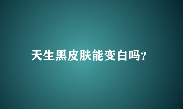 天生黑皮肤能变白吗？