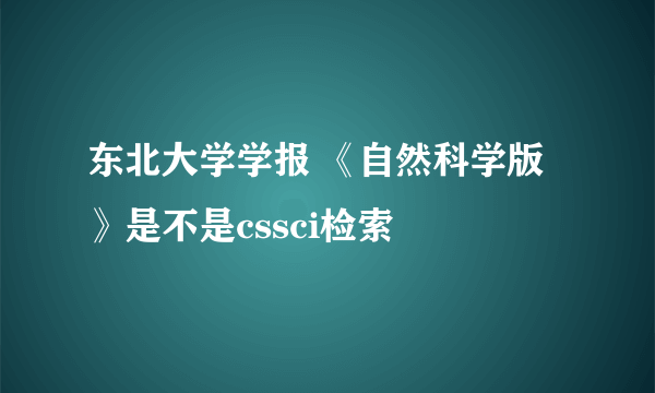 东北大学学报 《自然科学版》是不是cssci检索