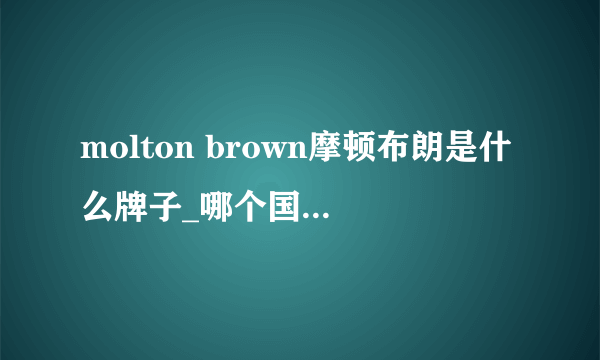 molton brown摩顿布朗是什么牌子_哪个国家的_什么档次