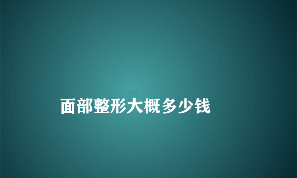 
    面部整形大概多少钱
  