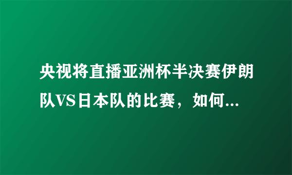 央视将直播亚洲杯半决赛伊朗队VS日本队的比赛，如何预测最终的比分？