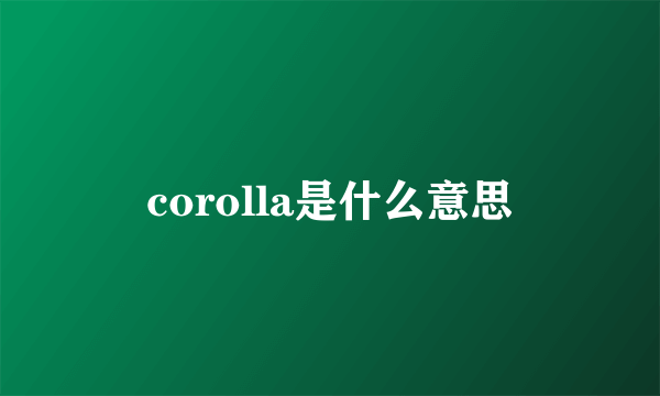 corolla是什么意思