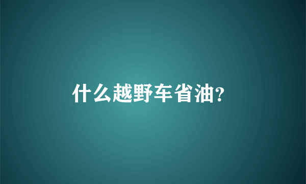 什么越野车省油？