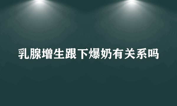 乳腺增生跟下爆奶有关系吗