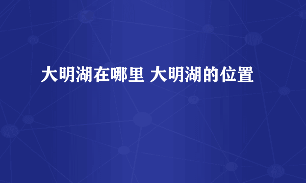 大明湖在哪里 大明湖的位置