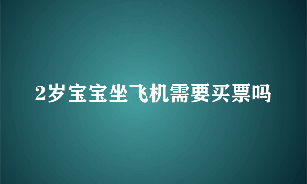 2岁宝宝坐飞机需要买票吗