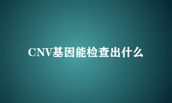 CNV基因能检查出什么