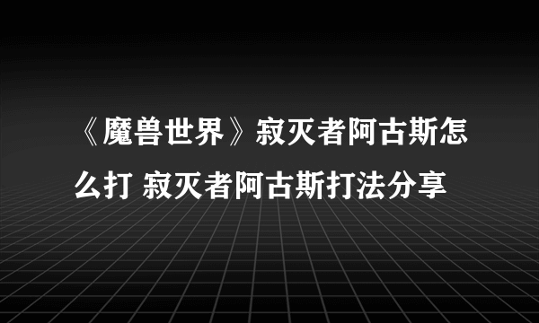 《魔兽世界》寂灭者阿古斯怎么打 寂灭者阿古斯打法分享