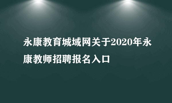 永康教育城域网关于2020年永康教师招聘报名入口