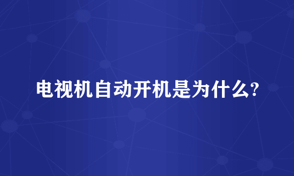 电视机自动开机是为什么?