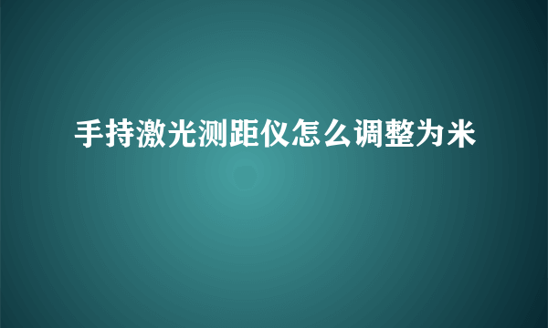 手持激光测距仪怎么调整为米