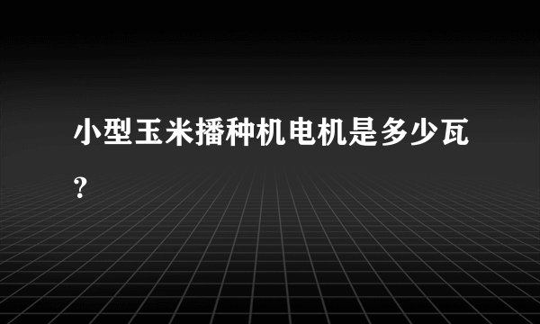 小型玉米播种机电机是多少瓦？