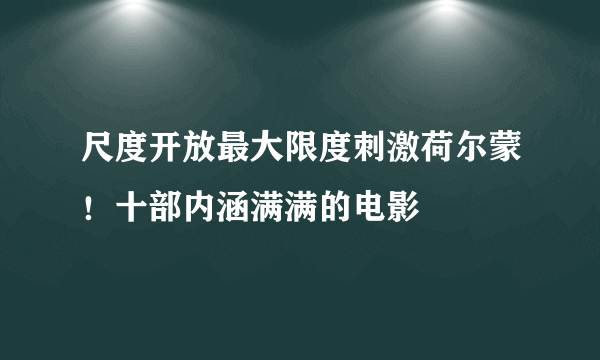 尺度开放最大限度刺激荷尔蒙！十部内涵满满的电影