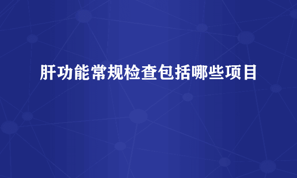 肝功能常规检查包括哪些项目