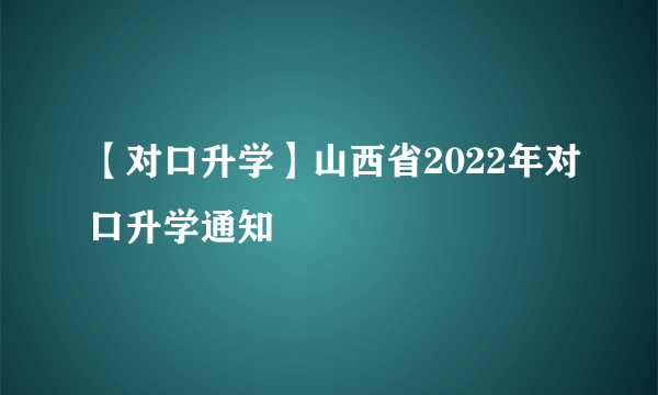 【对口升学】山西省2022年对口升学通知