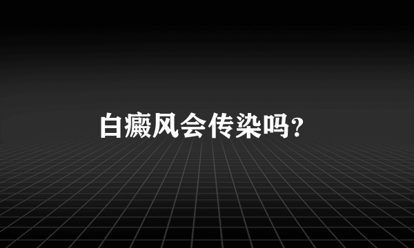 白癜风会传染吗？