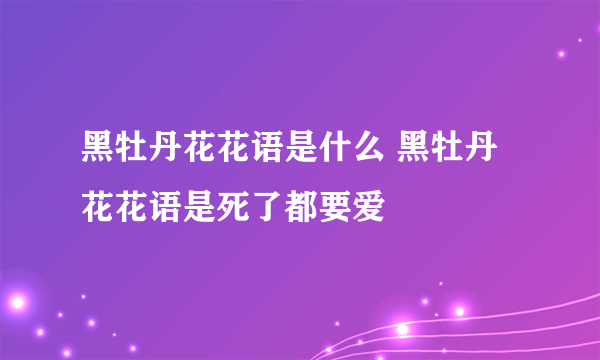 黑牡丹花花语是什么 黑牡丹花花语是死了都要爱