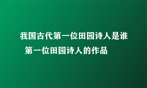 我国古代第一位田园诗人是谁  第一位田园诗人的作品