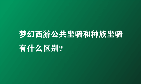 梦幻西游公共坐骑和种族坐骑有什么区别？