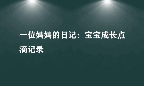 一位妈妈的日记：宝宝成长点滴记录