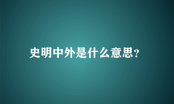 史明中外是什么意思？