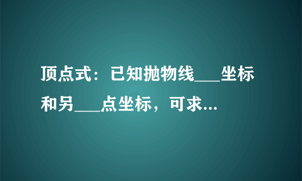 顶点式：已知抛物线___坐标和另___点坐标，可求得解析式.