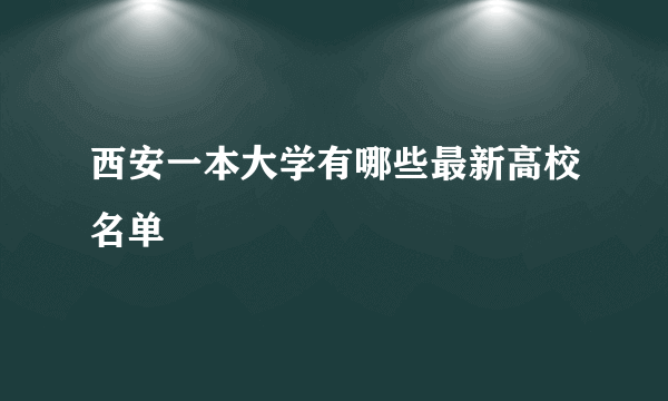 西安一本大学有哪些最新高校名单