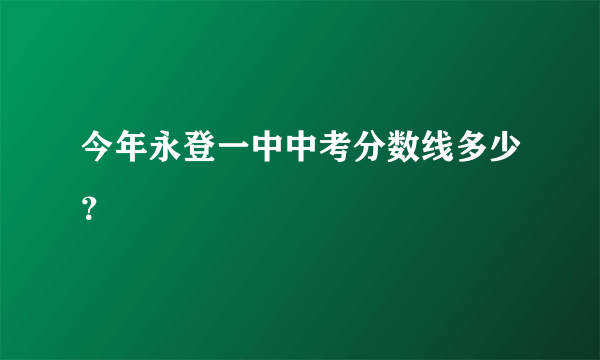 今年永登一中中考分数线多少？