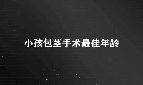 小孩包茎手术最佳年龄