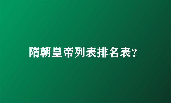 隋朝皇帝列表排名表？