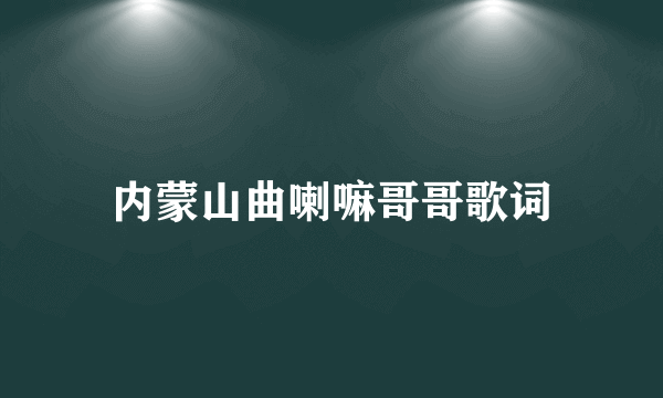 内蒙山曲喇嘛哥哥歌词