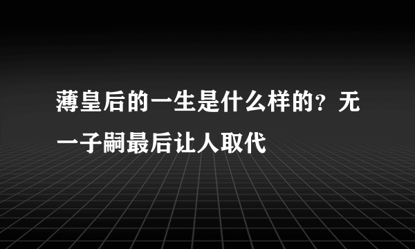 薄皇后的一生是什么样的？无一子嗣最后让人取代