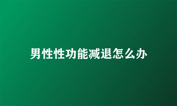 男性性功能减退怎么办