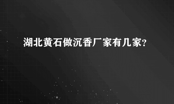 湖北黄石做沉香厂家有几家？