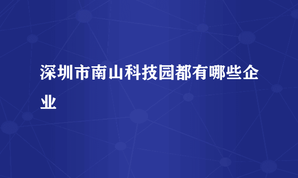 深圳市南山科技园都有哪些企业