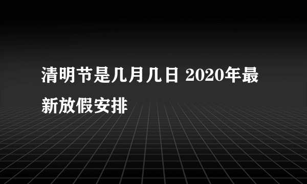 清明节是几月几日 2020年最新放假安排