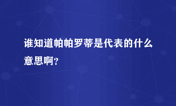 谁知道帕帕罗蒂是代表的什么意思啊？