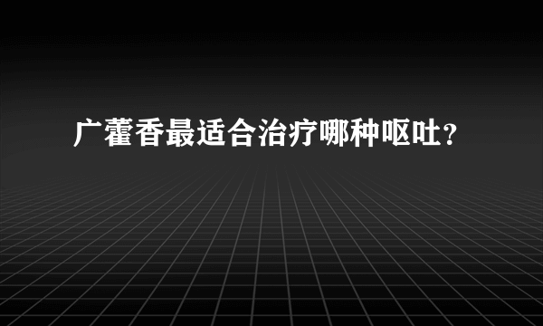 广藿香最适合治疗哪种呕吐？