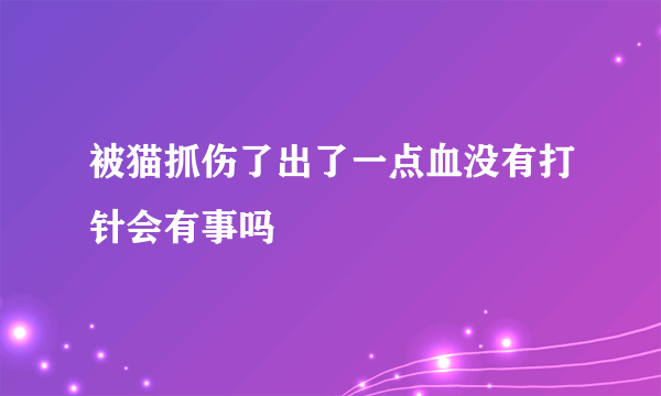 被猫抓伤了出了一点血没有打针会有事吗