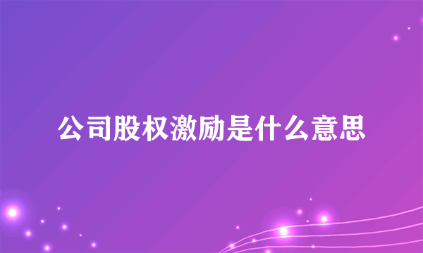 公司股权激励是什么意思