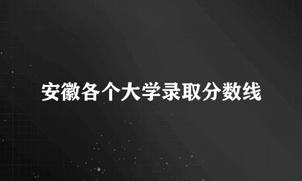 安徽各个大学录取分数线