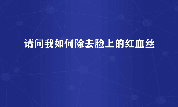 请问我如何除去脸上的红血丝