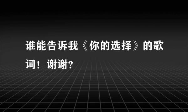 谁能告诉我《你的选择》的歌词！谢谢？