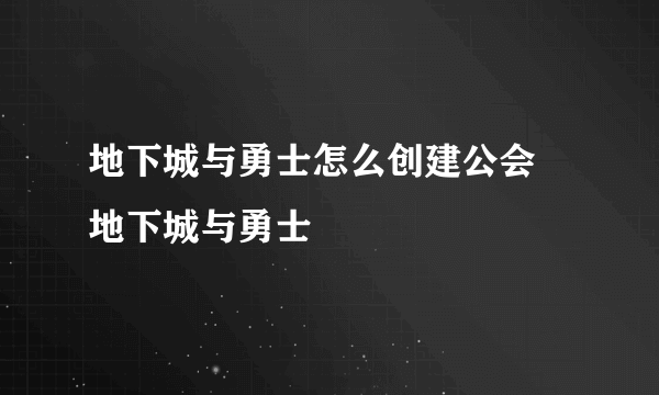 地下城与勇士怎么创建公会   地下城与勇士