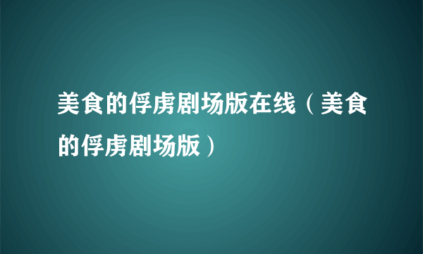 美食的俘虏剧场版在线（美食的俘虏剧场版）