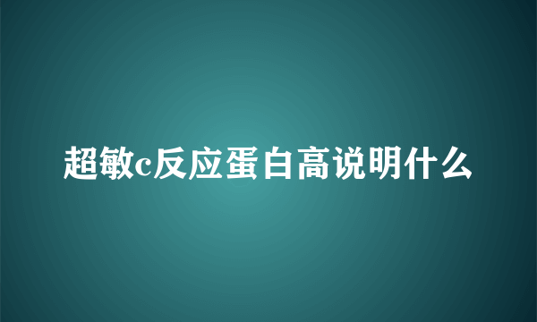 超敏c反应蛋白高说明什么