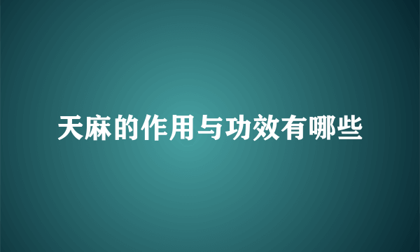 天麻的作用与功效有哪些