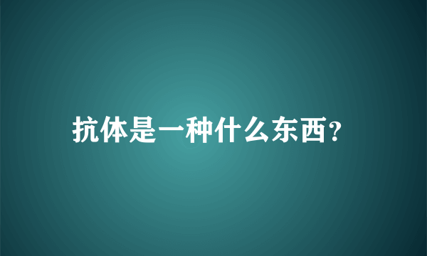 抗体是一种什么东西？